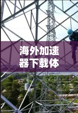 海外加速器下载体验及性能评估