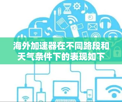 海外加速器在不同路段和天气条件下的表现如下 海外加速器在不同路段和天气条件下的表现如下