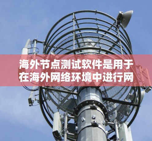 海外节点测试软件是用于在海外网络环境中进行网络测试和性能分析的工具。这些软件通常支持网络测试、服务器测试、网络拓扑测试、测试工具等。以下是几个常见的海外节点测试软件及其特点 海外节点测试软件是用于在海外网络环境中进行网络测试和性能分析的工具。这些软件通常支持网络测试、服务器测试、网络拓扑测试、测试工具等。以下是几个常见的海外节点测试软件及其特点
