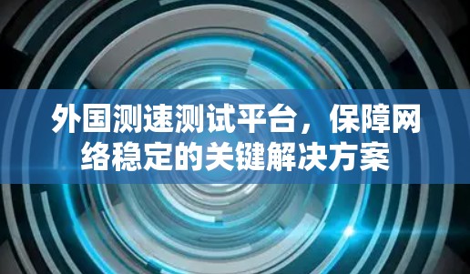外国测速测试平台，保障网络稳定的关键解决方案