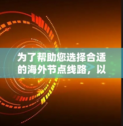为了帮助您选择合适的海外节点线路，以下是分步骤的建议