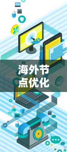 海外节点优化软件,构建全球网络的可靠基础 海外节点优化软件,构建全球网络的可靠基础