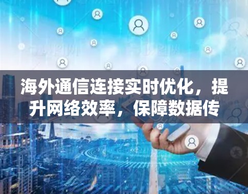 海外通信连接实时优化,提升网络效率,保障数据传输安全 海外通信连接实时优化,提升网络效率,保障数据传输安全