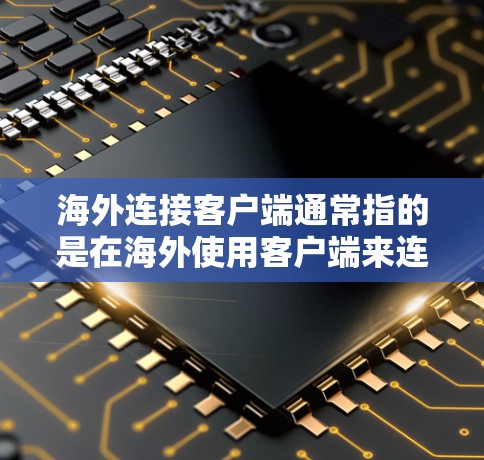 海外连接客户端通常指的是在海外使用客户端来连接设备或进行某种操作的工具。以下是一些可能涉及海外连接客户端的常见问题和答案