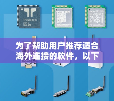 为了帮助用户推荐适合海外连接的软件，以下是一些综合考虑的因素和推荐
