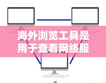 海外浏览工具是用于查看网络服务器或网站内容的工具。以下是一些常见的海外浏览工具 海外浏览工具是用于查看网络服务器或网站内容的工具。以下是一些常见的海外浏览工具