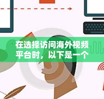 在选择访问海外视频平台时,以下是一个结构化的总结,帮助您做出明智的决定 在选择访问海外视频平台时,以下是一个结构化的总结,帮助您做出明智的决定