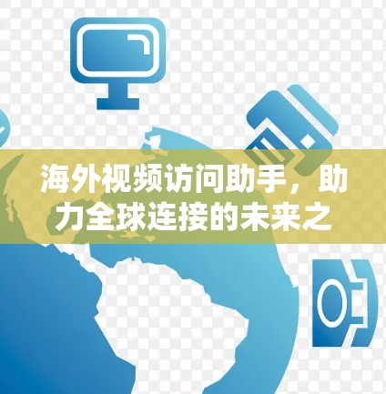 海外视频访问助手,助力全球连接的未来之光 海外视频访问助手,助力全球连接的未来之光