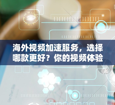 海外视频加速服务,选择哪款更好?你的视频体验会不会更流畅? 海外视频加速服务,选择哪款更好?你的视频体验会不会更流畅?