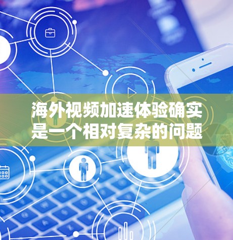 海外视频加速体验确实是一个相对复杂的问题,因为视频的加速通常涉及多个因素,包括你的设备、网络、视频大小、平台的更新情况以及加速工具的配置。以下是一些可能的海外视频加速体验和注意事项 海外视频加速体验确实是一个相对复杂的问题,因为视频的加速通常涉及多个因素,包括你的设备、网络、视频大小、平台的更新情况以及加速工具的配置。以下是一些可能的海外视频加速体验和注意事项