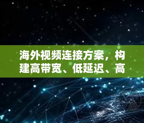 海外视频连接方案,构建高带宽、低延迟、高可靠性视频网络 海外视频连接方案,构建高带宽、低延迟、高可靠性视频网络