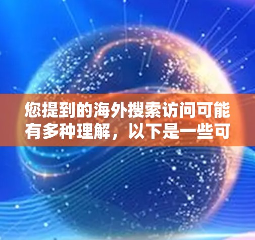 您提到的海外搜索访问可能有多种理解,以下是一些可能的解释和解决方案 您提到的海外搜索访问可能有多种理解,以下是一些可能的解释和解决方案