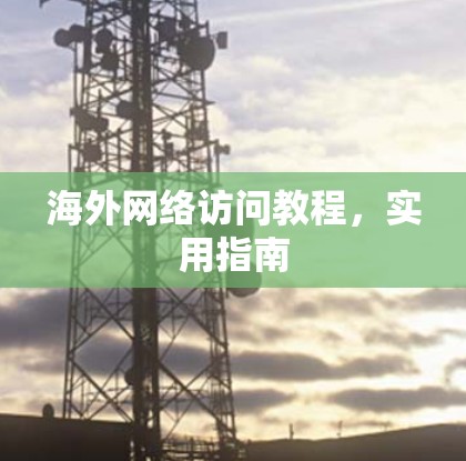 海外网络访问教程,实用指南 海外网络访问教程,实用指南