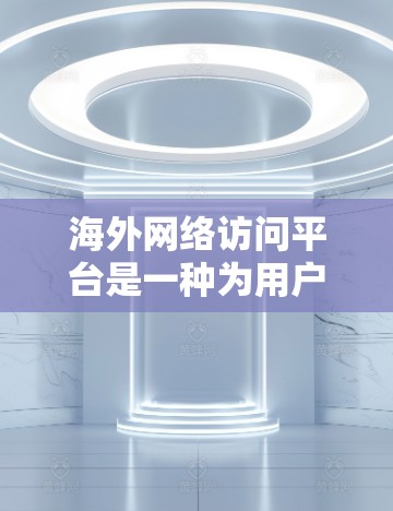 海外网络访问平台是一种为用户提供便捷访问全球网络资源的工具,主要包括以下几个方面 海外网络访问平台是一种为用户提供便捷访问全球网络资源的工具,主要包括以下几个方面