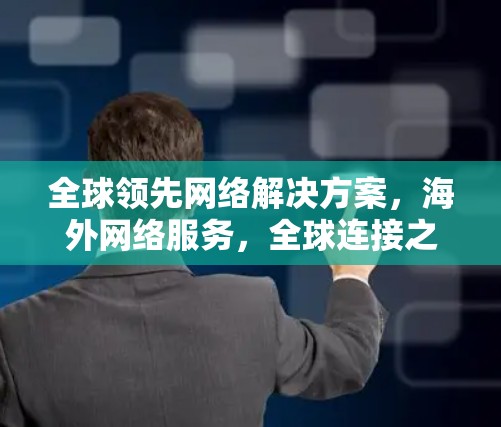 全球领先网络解决方案，海外网络服务，全球连接之选