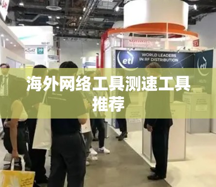 海外网络工具测速工具推荐 海外网络工具测速工具推荐
