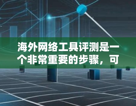 海外网络工具评测是一个非常重要的步骤，可以帮助你选择适合自己的网络资源。以下是一些常见的海外网络工具评测，涵盖不同的领域，供你参考