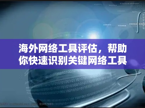 海外网络工具评估，帮助你快速识别关键网络工具