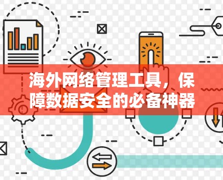 海外网络管理工具,保障数据安全的必备神器 海外网络管理工具,保障数据安全的必备神器