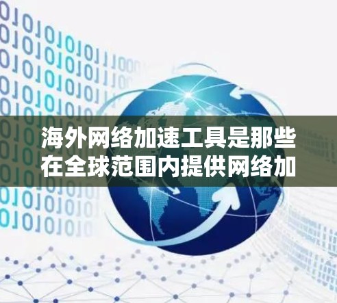 海外网络加速工具是那些在全球范围内提供网络加速功能的工具,能够满足用户在不同地区的高速下载和资源管理需求。以下是根据需求和特点筛选出的几大海外网络加速工具推荐 海外网络加速工具是那些在全球范围内提供网络加速功能的工具,能够满足用户在不同地区的高速下载和资源管理需求。以下是根据需求和特点筛选出的几大海外网络加速工具推荐