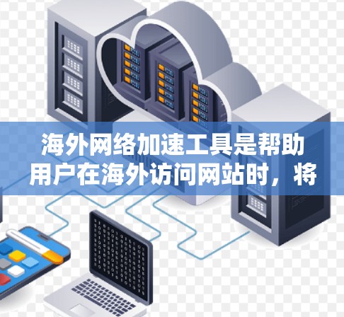海外网络加速工具是帮助用户在海外访问网站时,将网络流量更快地带入国内服务器,从而节省时间和延迟。以下是一些推荐的海外网络加速工具,供您参考 海外网络加速工具是帮助用户在海外访问网站时,将网络流量更快地带入国内服务器,从而节省时间和延迟。以下是一些推荐的海外网络加速工具,供您参考