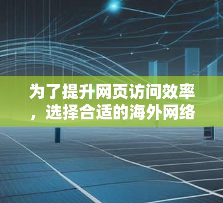 为了提升网页访问效率,选择合适的海外网络加速工具是一个明智的决定。以下是一个有条理的指南,帮助你选择适合自己的工具 为了提升网页访问效率,选择合适的海外网络加速工具是一个明智的决定。以下是一个有条理的指南,帮助你选择适合自己的工具