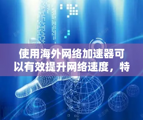 使用海外网络加速器可以有效提升网络速度,特别是在需要快速加载页面或视频的情况下。以下是一些常见的海外网络加速器及其使用方法 使用海外网络加速器可以有效提升网络速度,特别是在需要快速加载页面或视频的情况下。以下是一些常见的海外网络加速器及其使用方法