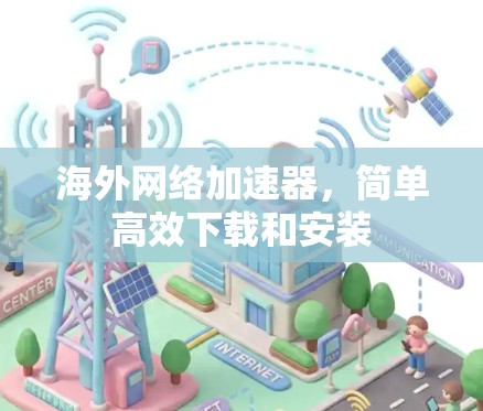 海外网络加速器,简单高效下载和安装 海外网络加速器,简单高效下载和安装