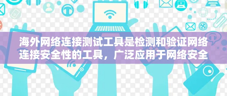 海外网络连接测试工具是检测和验证网络连接安全性的工具，广泛应用于网络安全和网络测试。以下是这些工具的总结和使用步骤