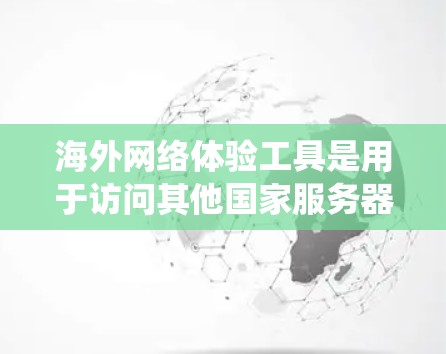 海外网络体验工具是用于访问其他国家服务器或第三方网站的工具,广泛应用于Web应用中。以下是对这些工具的系统汇总 海外网络体验工具是用于访问其他国家服务器或第三方网站的工具,广泛应用于Web应用中。以下是对这些工具的系统汇总