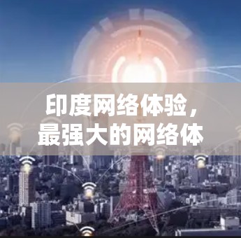 印度网络体验，最强大的网络体验