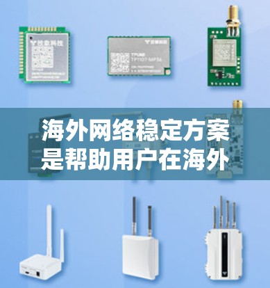 海外网络稳定方案是帮助用户在海外使用网络时保持稳定性的解决方案。以下是一些具体的海外网络稳定方案及其特点 海外网络稳定方案是帮助用户在海外使用网络时保持稳定性的解决方案。以下是一些具体的海外网络稳定方案及其特点