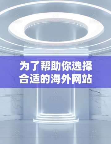 为了帮助你选择合适的海外网站访问加速软件,以下是详细的推荐步骤和分析 为了帮助你选择合适的海外网站访问加速软件,以下是详细的推荐步骤和分析