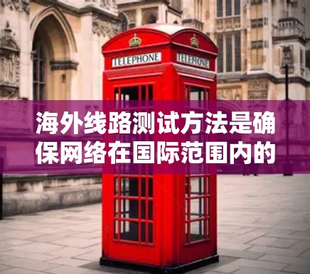 海外线路测试方法是确保网络在国际范围内的稳定性和可用性的关键步骤。以下是一些常见的测试方法和步骤，适用于测试国际线路的稳定性、带宽、流量和带宽等参数