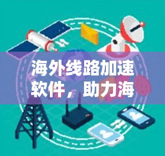 海外线路加速软件，助力海外数据传输高效便捷
