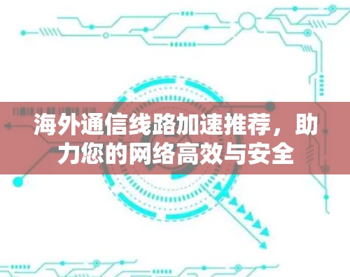 海外通信线路加速推荐，助力您的网络高效与安全