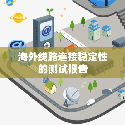 海外线路连接稳定性的测试报告