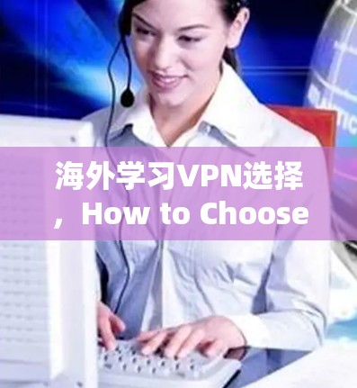 海外学习VPN选择,How to Choose the Best VPN for Your Needs 海外学习VPN选择,How to Choose the Best VPN for Your Needs