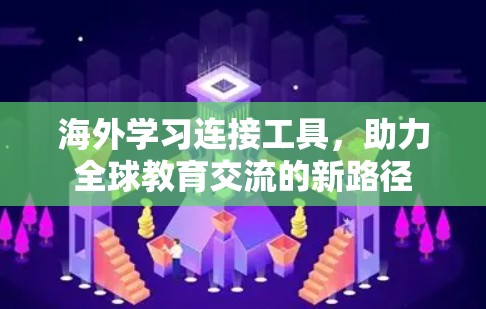海外学习连接工具,助力全球教育交流的新路径 海外学习连接工具,助力全球教育交流的新路径