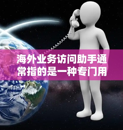 海外业务访问助手通常指的是一种专门用于管理跨国业务的访问控制工具，旨在监控和管理账户、数据和访问行为。以下是一些常见的海外业务访问助手解决方案