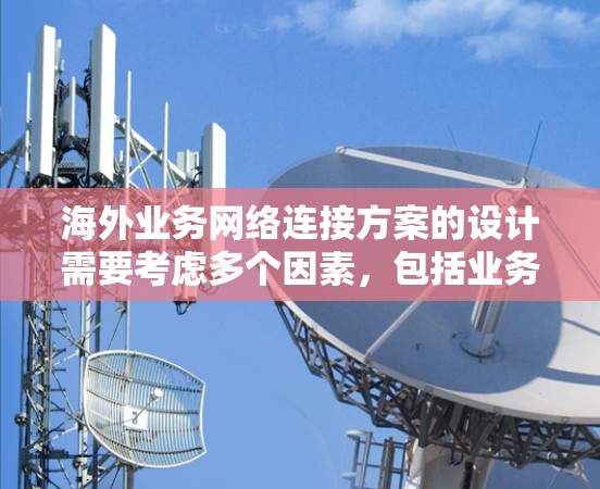 海外业务网络连接方案的设计需要考虑多个因素，包括业务目标、需求性质、基础设施情况以及用户的具体需求。以下是一些通用的步骤和建议