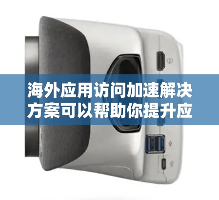 海外应用访问加速解决方案可以帮助你提升应用在不同国家和地区的访问速度，减少延迟，确保用户体验更好。以下是一些常见的解决方案和技术
