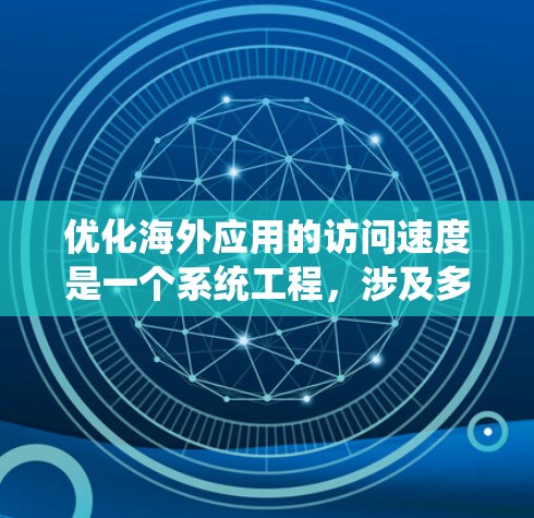 优化海外应用的访问速度是一个系统工程，涉及多个步骤和工具。以下是一个结构化的指南，帮助您系统地进行优化