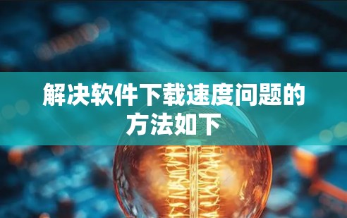 解决软件下载速度问题的方法如下