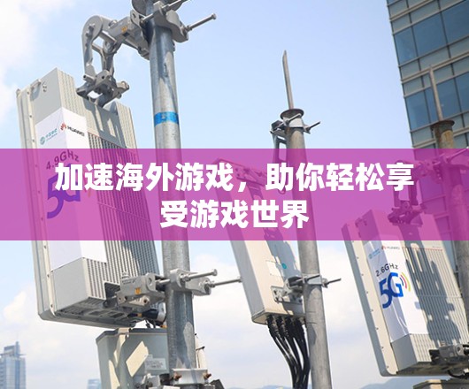 加速海外游戏，助你轻松享受游戏世界