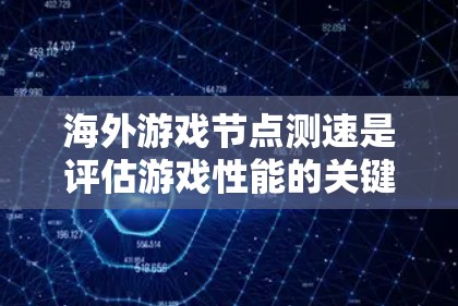海外游戏节点测速是评估游戏性能的关键工具，帮助开发者优化游戏配置以提高流畅性。以下是对测速工具的详细介绍