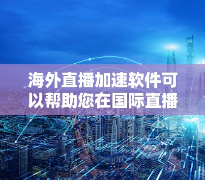 海外直播加速软件可以帮助您在国际直播环境中提升观看体验，特别是在实时直播内容方面。以下是一些适合海外直播加速的软件推荐，涵盖多种功能和平台