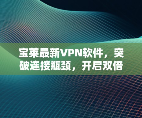 宝莱最新VPN软件，突破连接瓶颈，开启双倍隐私