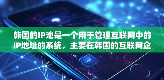 韩国的IP池是一个用于管理互联网中的IP地址的系统，主要在韩国的互联网企业、政府机构、科研机构等领域使用。以下是关于韩国IP池的详细介绍