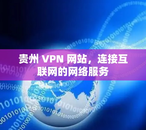 贵州 VPN 网站，连接互联网的网络服务